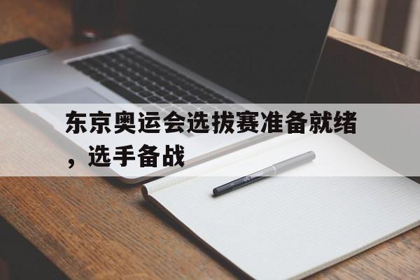 东京奥运会选拔赛准备就绪,选手备战