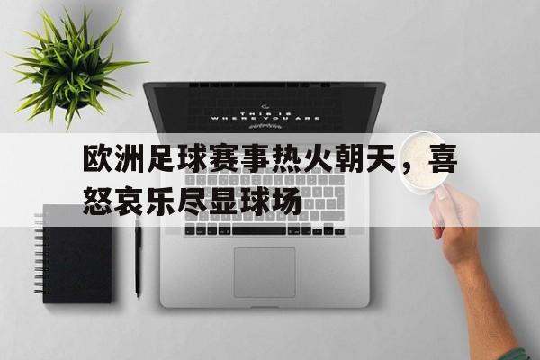 欧洲足球赛事热火朝天，喜怒哀乐尽显球场的简单介绍